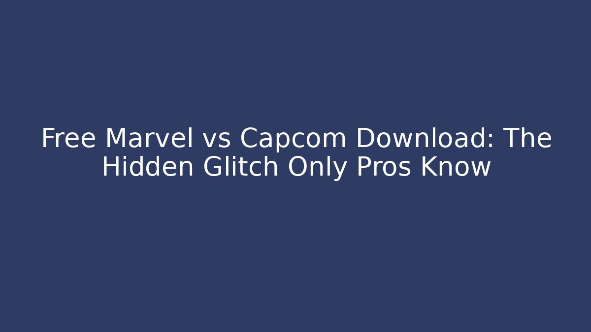 Free Marvel vs Capcom Download: The Hidden Glitch Only Pros Know