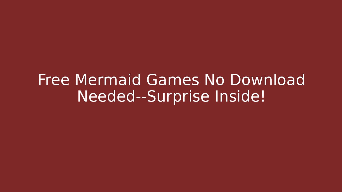 Free Mermaid Games No Download Needed—Surprise Inside!