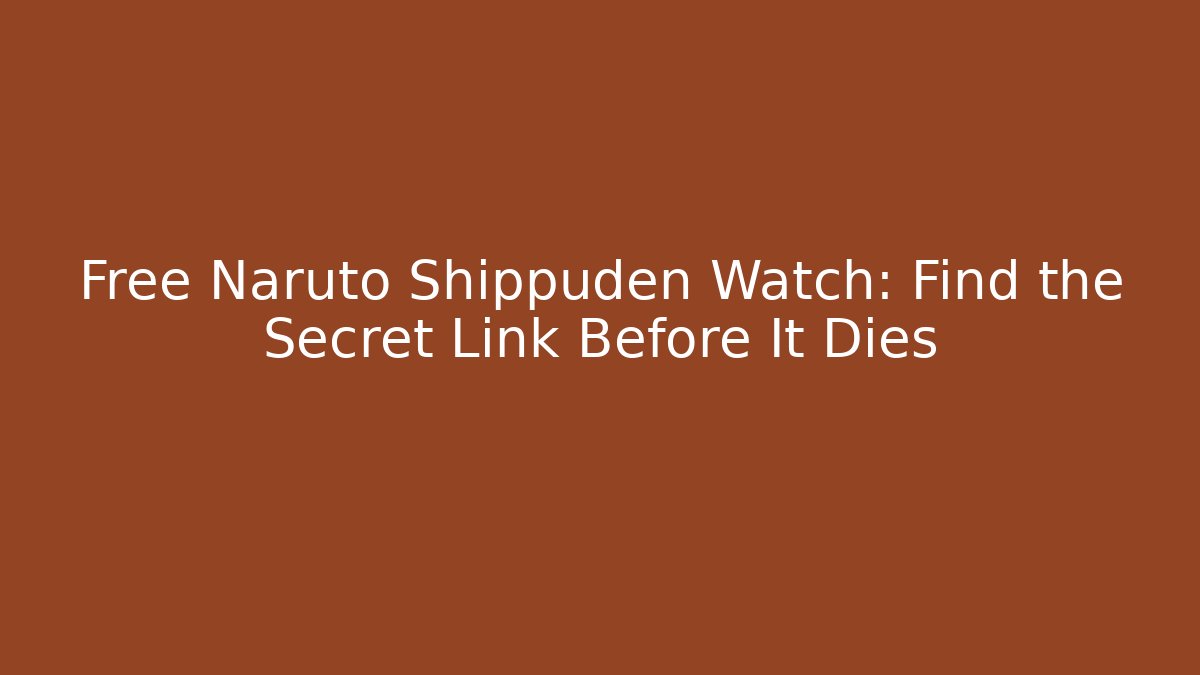 Free Naruto Shippuden Watch: Find the Secret Link Before It Dies - Método de Aprovação