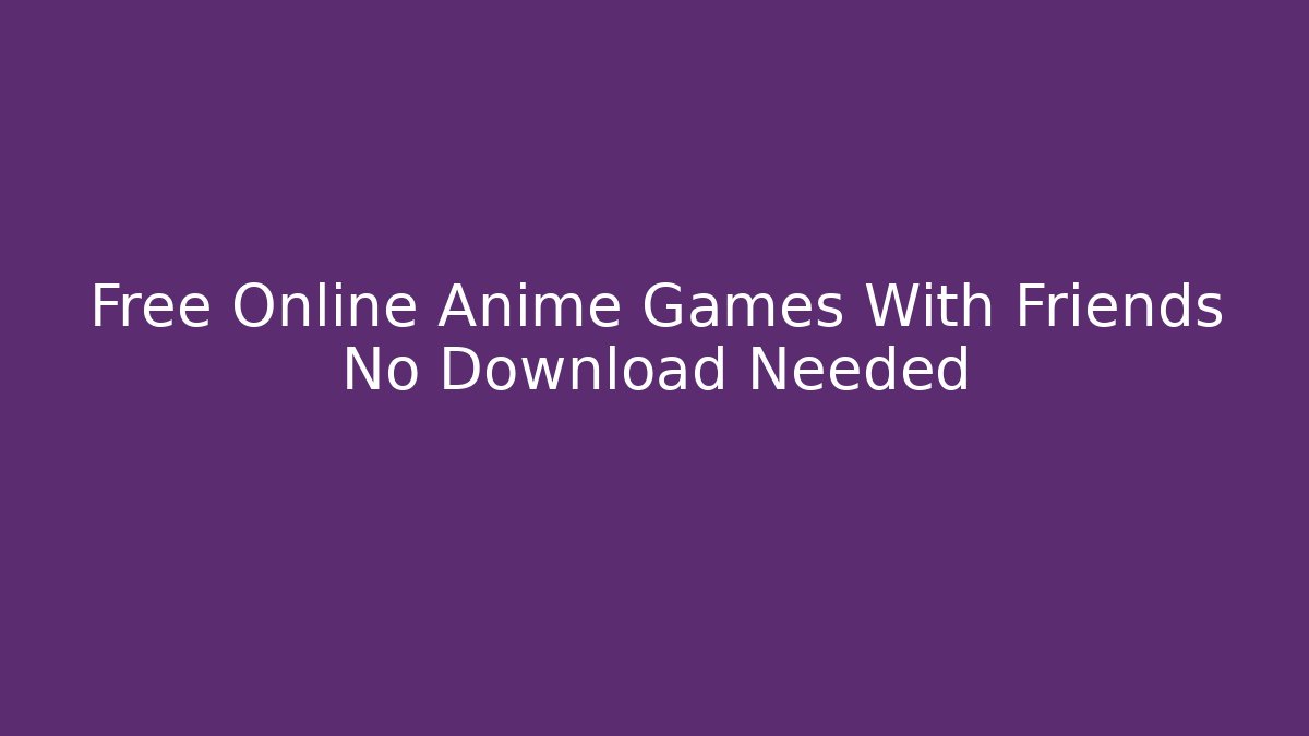 Free Online Anime Games With Friends No Download Needed