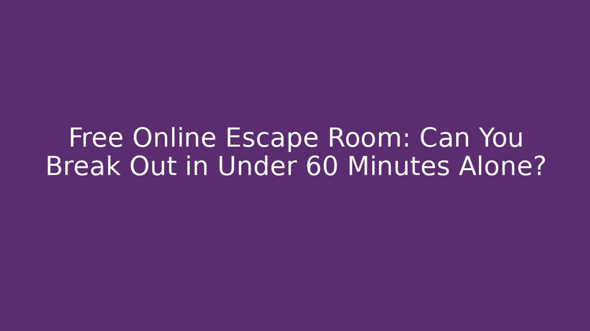 Free Online Escape Room: Can You Break Out in Under 60 Minutes Alone? - Método de Aprovação
