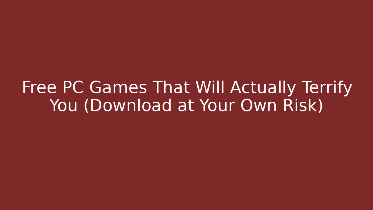 Free PC Games That Will Actually Terrify You (Download at Your Own Risk)