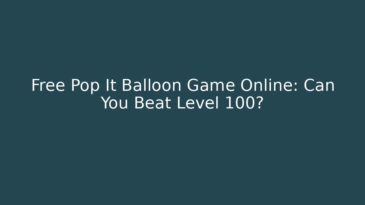 Free Pop It Balloon Game Online: Can You Beat Level 100?
