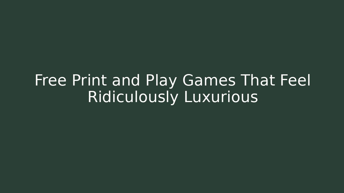 Free Print and Play Games That Feel Ridiculously Luxurious
