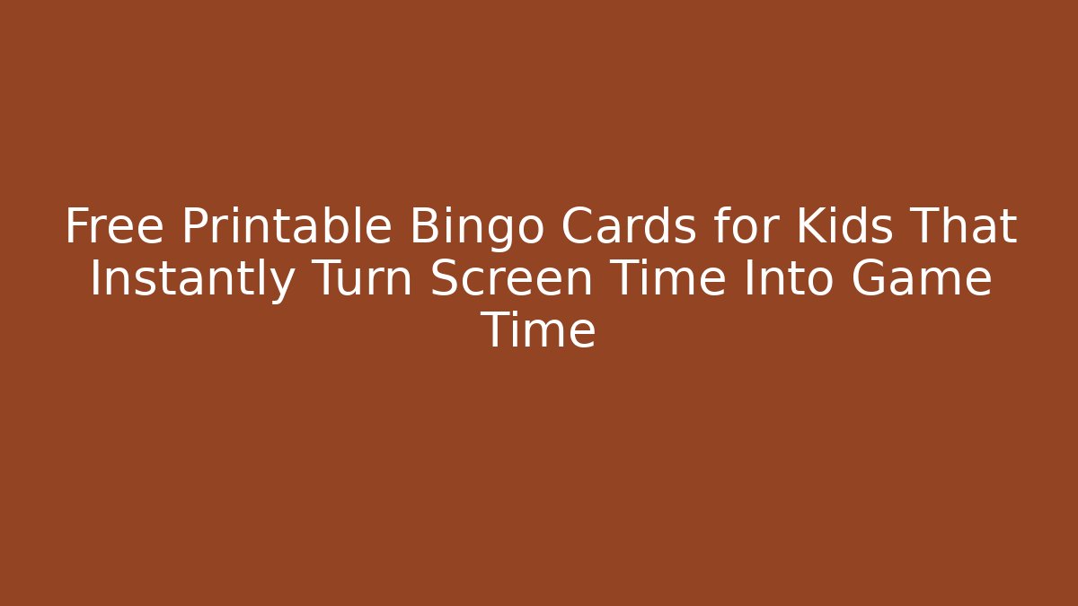 Free Printable Bingo Cards for Kids That Instantly Turn Screen Time Into Game Time