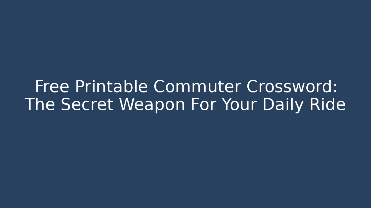 Free Printable Commuter Crossword: The Secret Weapon For Your Daily Ride