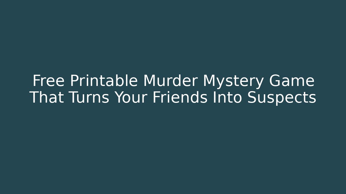 Free Printable Murder Mystery Game That Turns Your Friends Into Suspects
