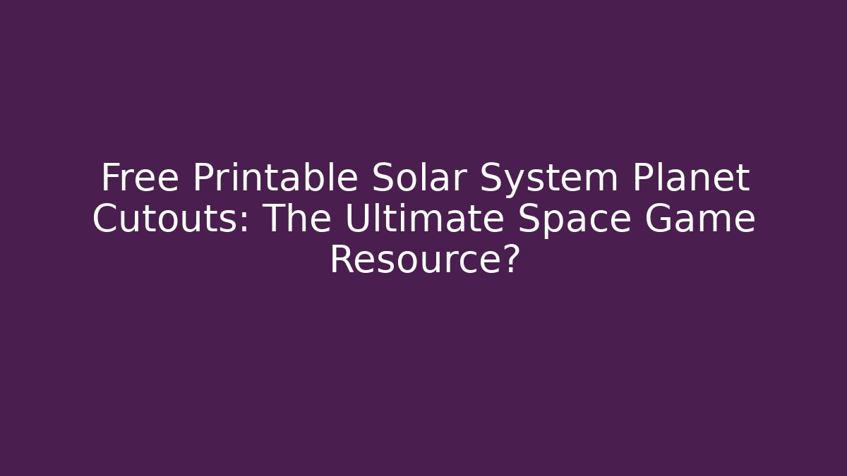 Free Printable Solar System Planet Cutouts: The Ultimate Space Game Resource? - Método de Aprovação