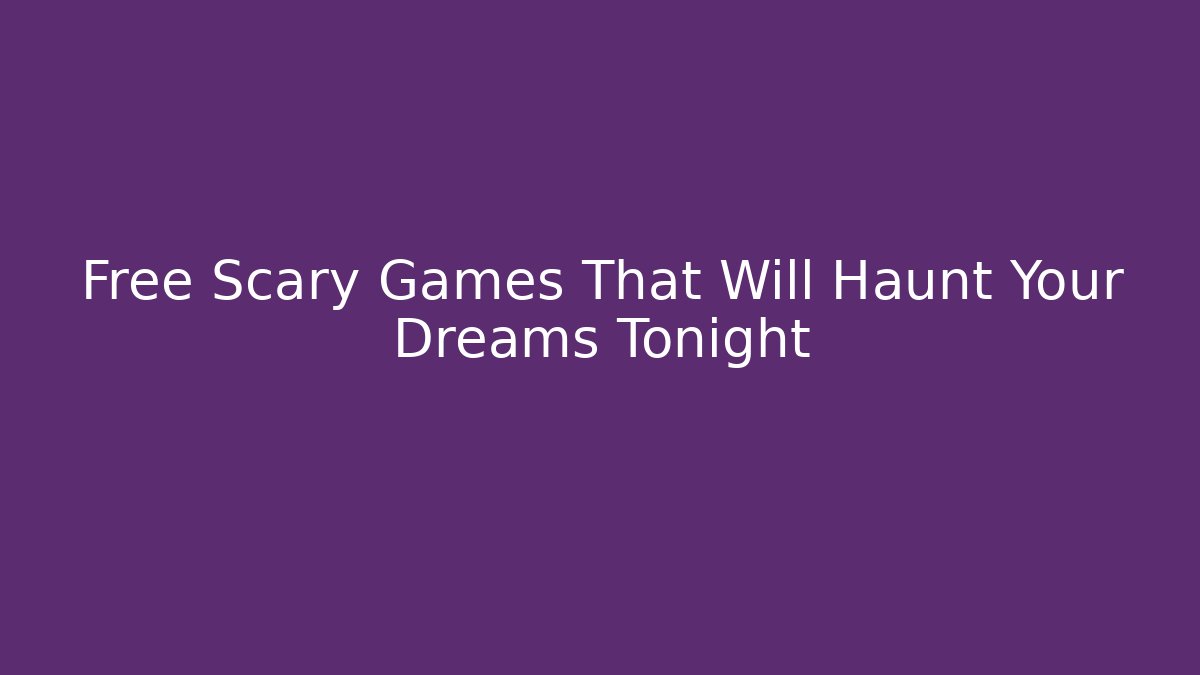 Free Scary Games That Will Haunt Your Dreams Tonight