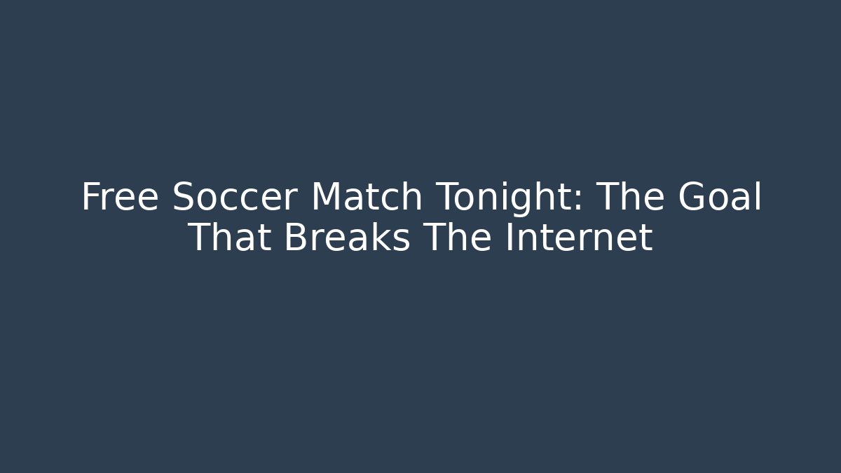 Free Soccer Match Tonight: The Goal That Breaks The Internet