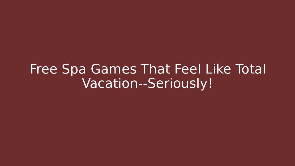 Free Spa Games That Feel Like Total Vacation—Seriously!