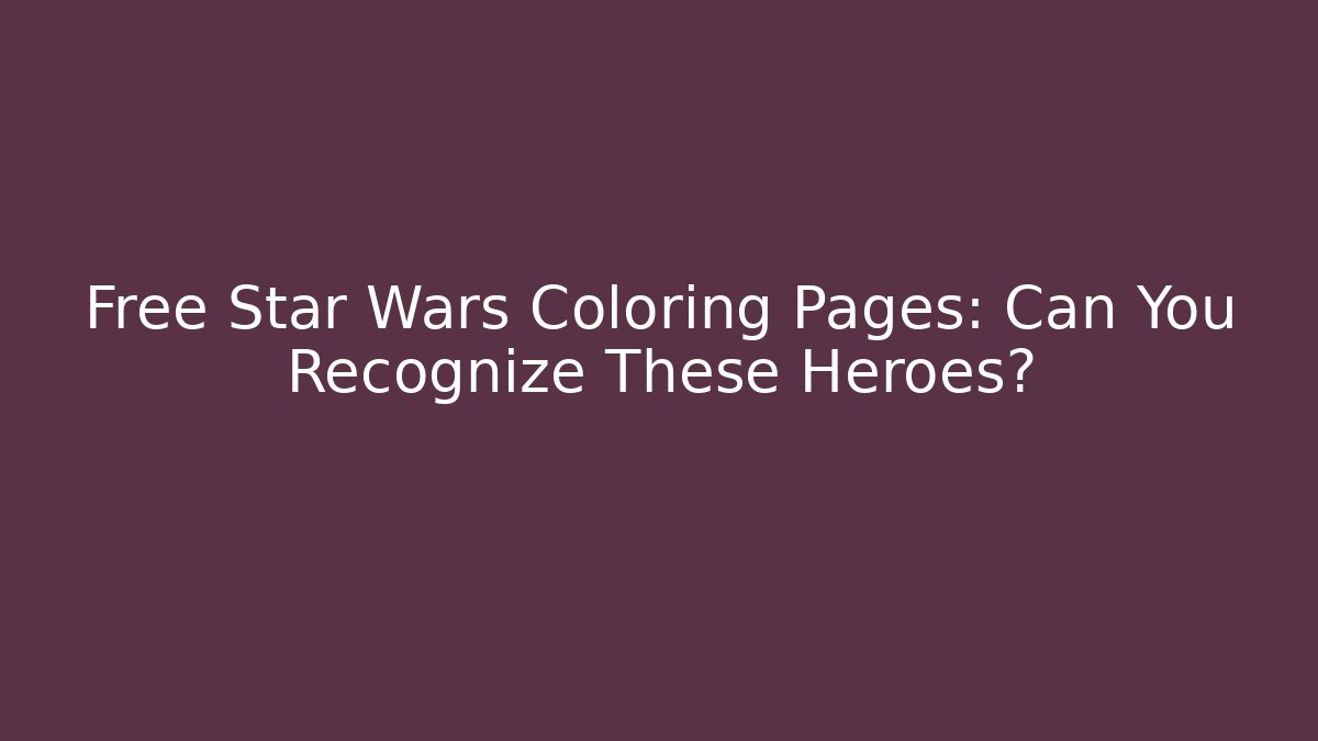 Free Star Wars Coloring Pages: Can You Recognize These Heroes?