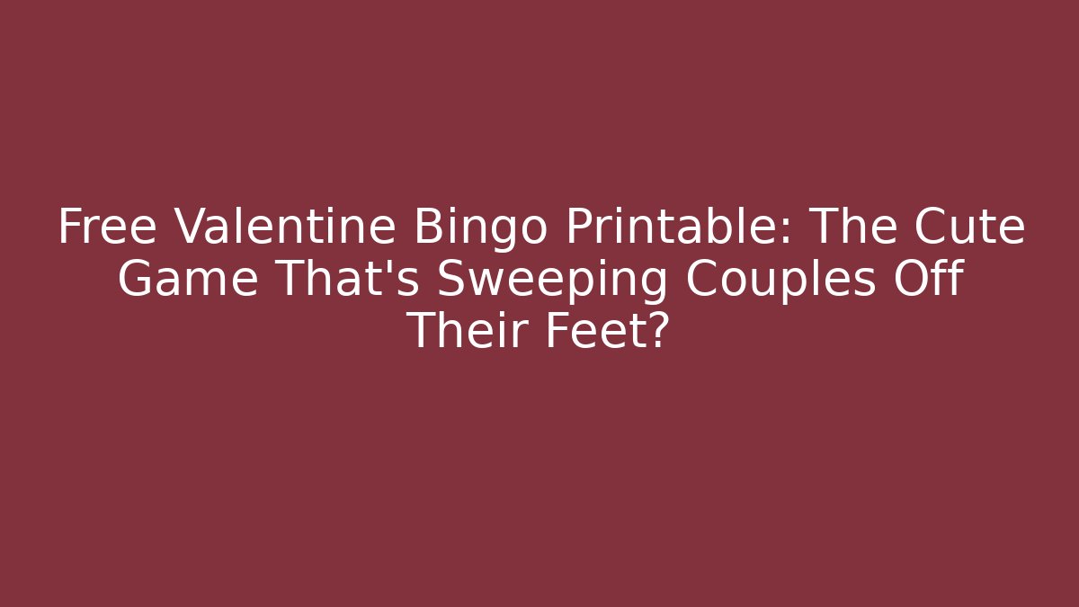 Free Valentine Bingo Printable: The Cute Game That’s Sweeping Couples Off Their Feet?