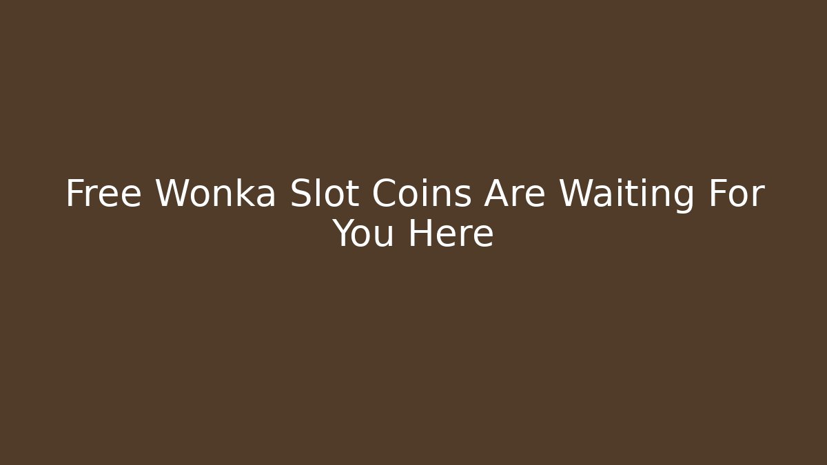 Free Wonka Slot Coins Are Waiting For You Here