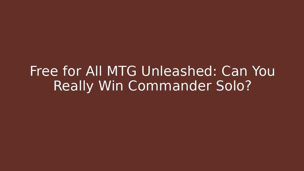 Free for All MTG Unleashed: Can You Really Win Commander Solo?