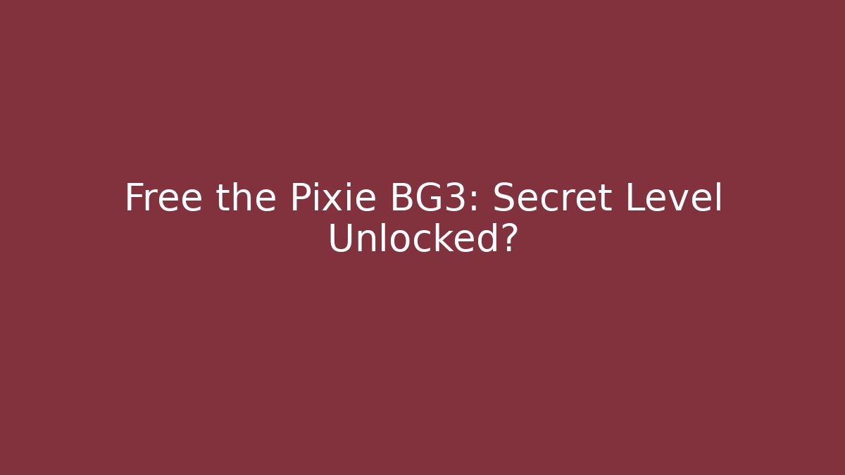 Free the Pixie BG3: Secret Level Unlocked?