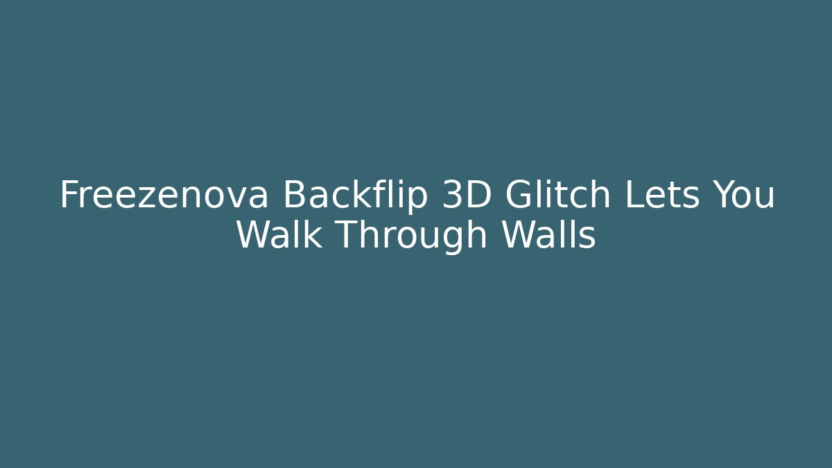 Freezenova Backflip 3D Glitch Lets You Walk Through Walls