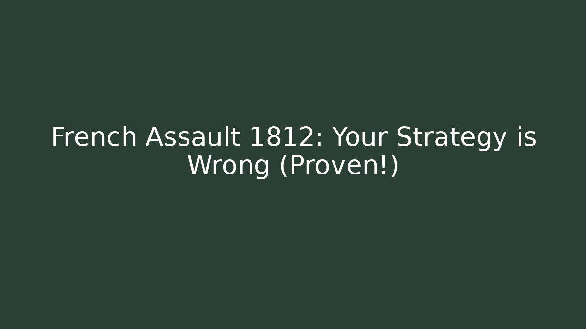 French Assault 1812: Your Strategy is Wrong (Proven!)