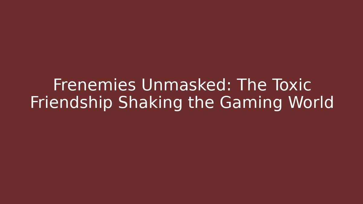 Frenemies Unmasked: The Toxic Friendship Shaking the Gaming World