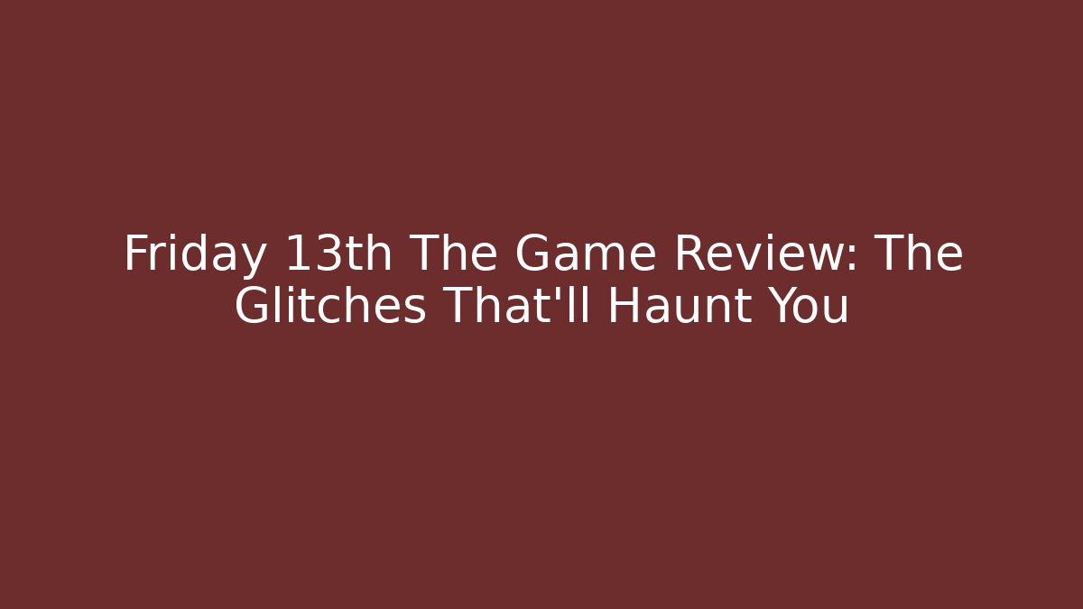 Friday 13th The Game Review: The Glitches That’ll Haunt You