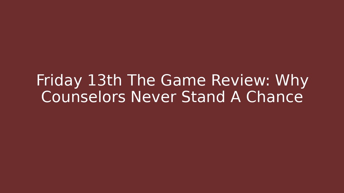 Friday 13th The Game Review: Why Counselors Never Stand A Chance