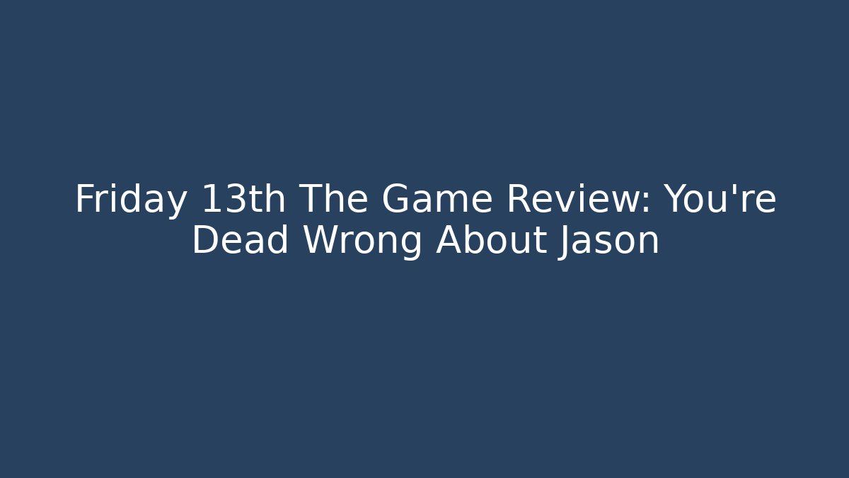 Friday 13th The Game Review: You’re Dead Wrong About Jason