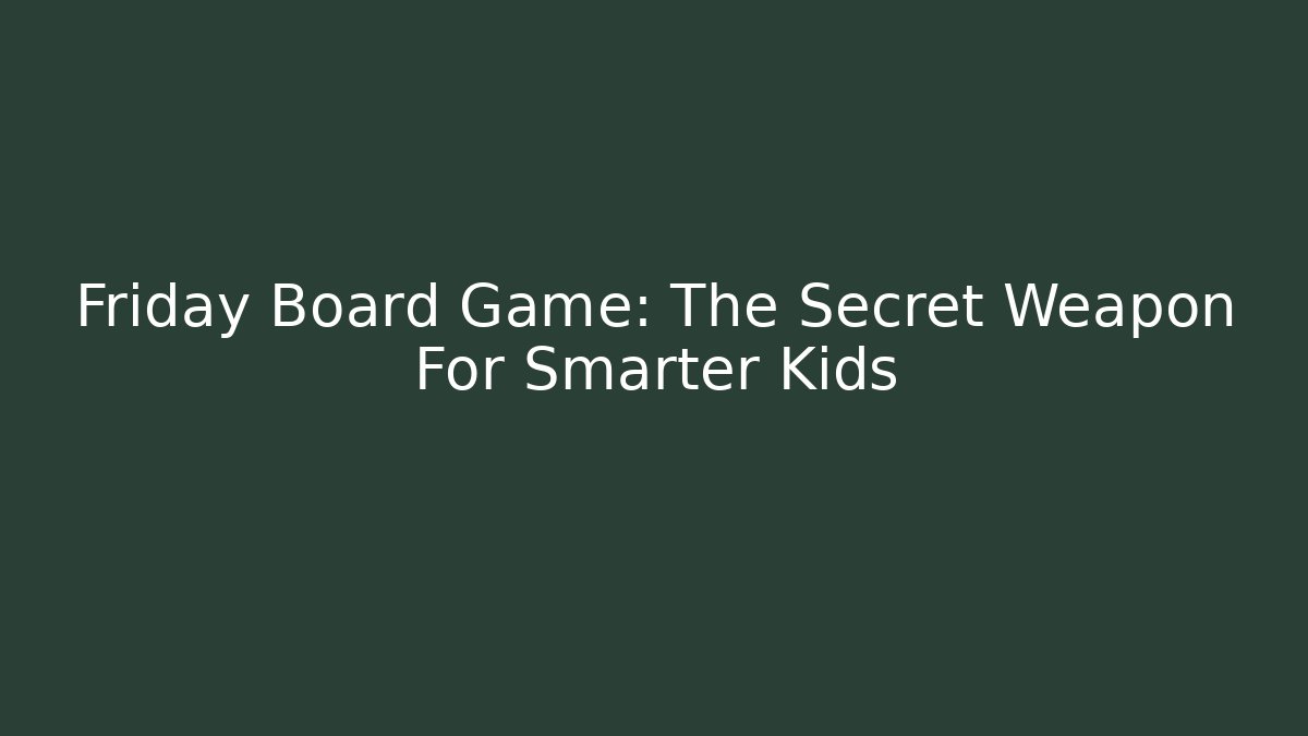 Friday Board Game: The Secret Weapon For Smarter Kids