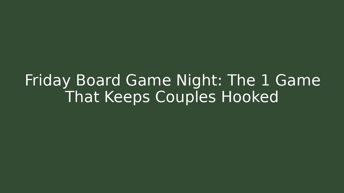 Friday Board Game Night: The 1 Game That Keeps Couples Hooked