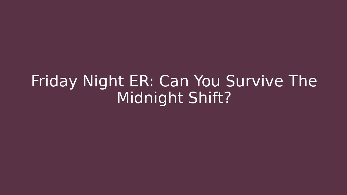 Friday Night ER: Can You Survive The Midnight Shift?