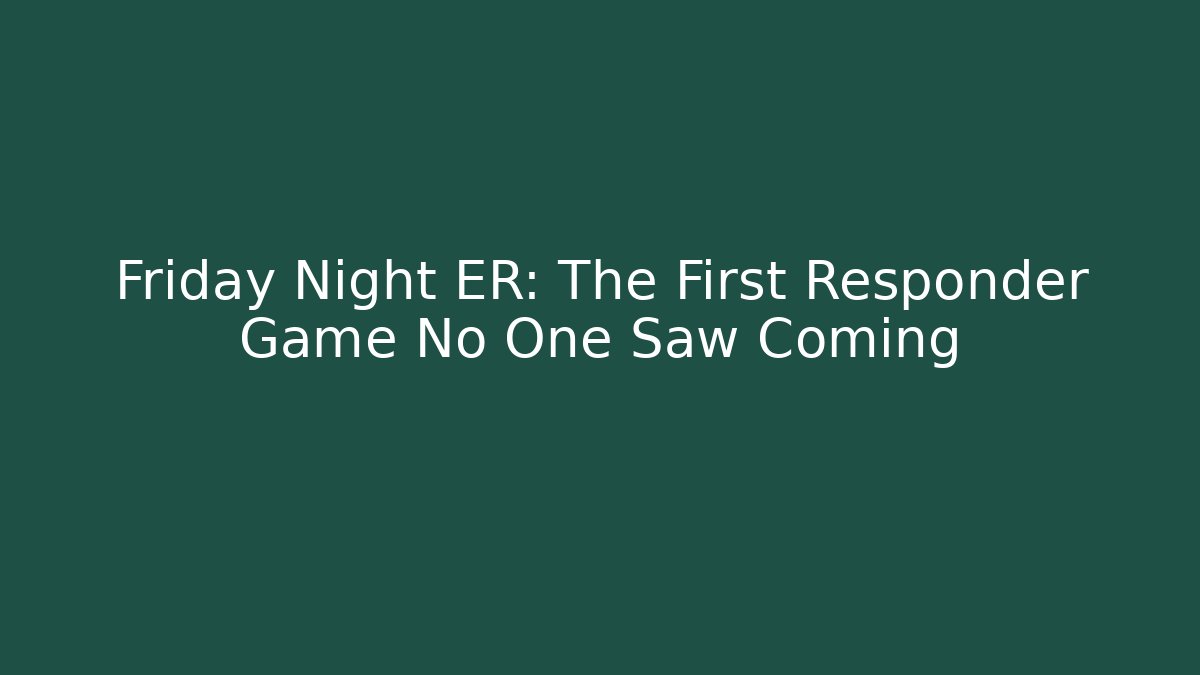 Friday Night ER: The First Responder Game No One Saw Coming