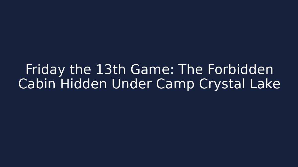 Friday the 13th Game: The Forbidden Cabin Hidden Under Camp Crystal Lake