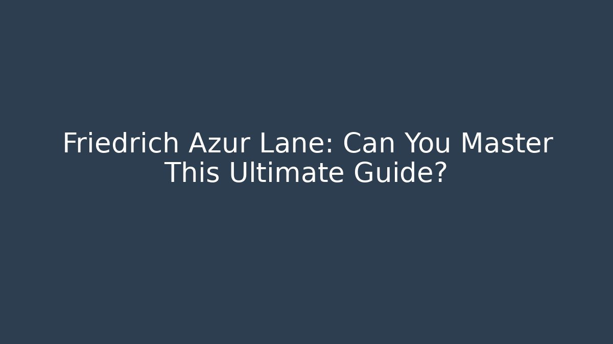 Friedrich Azur Lane: Can You Master This Ultimate Guide?