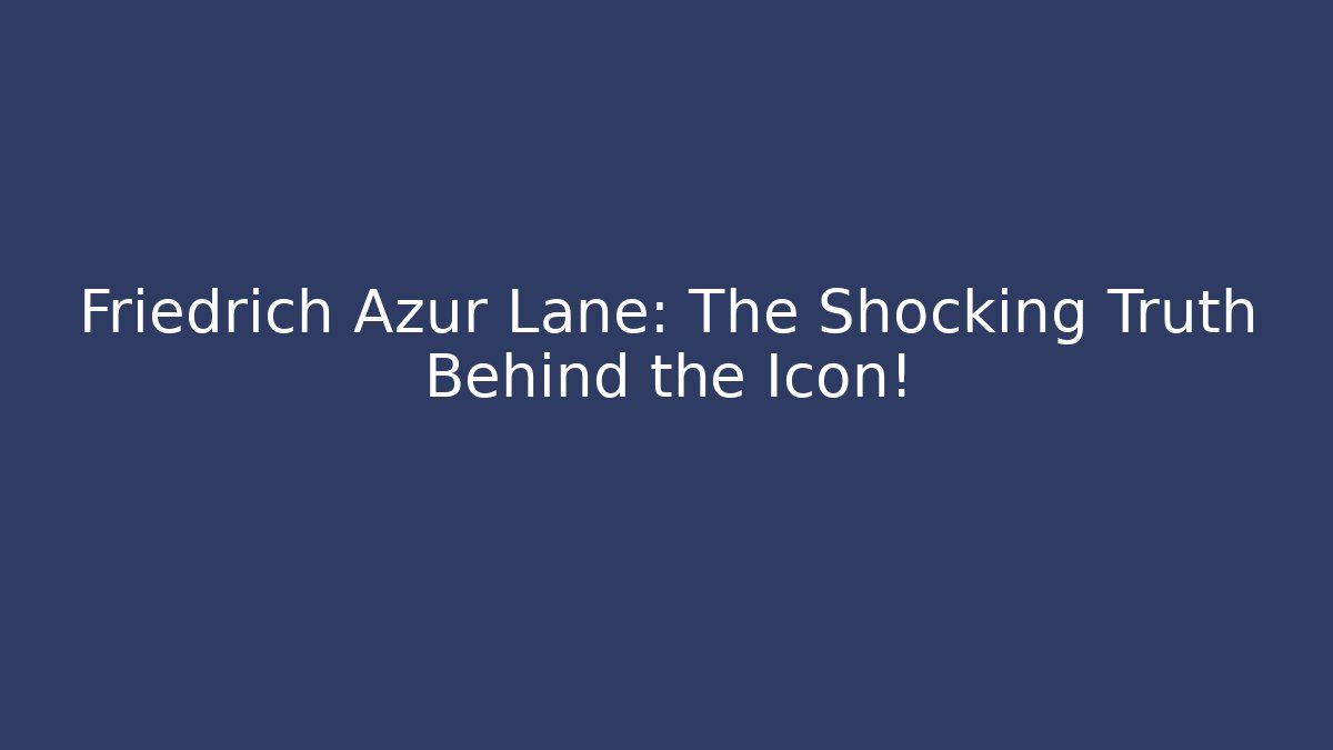 Friedrich Azur Lane: The Shocking Truth Behind the Icon!
