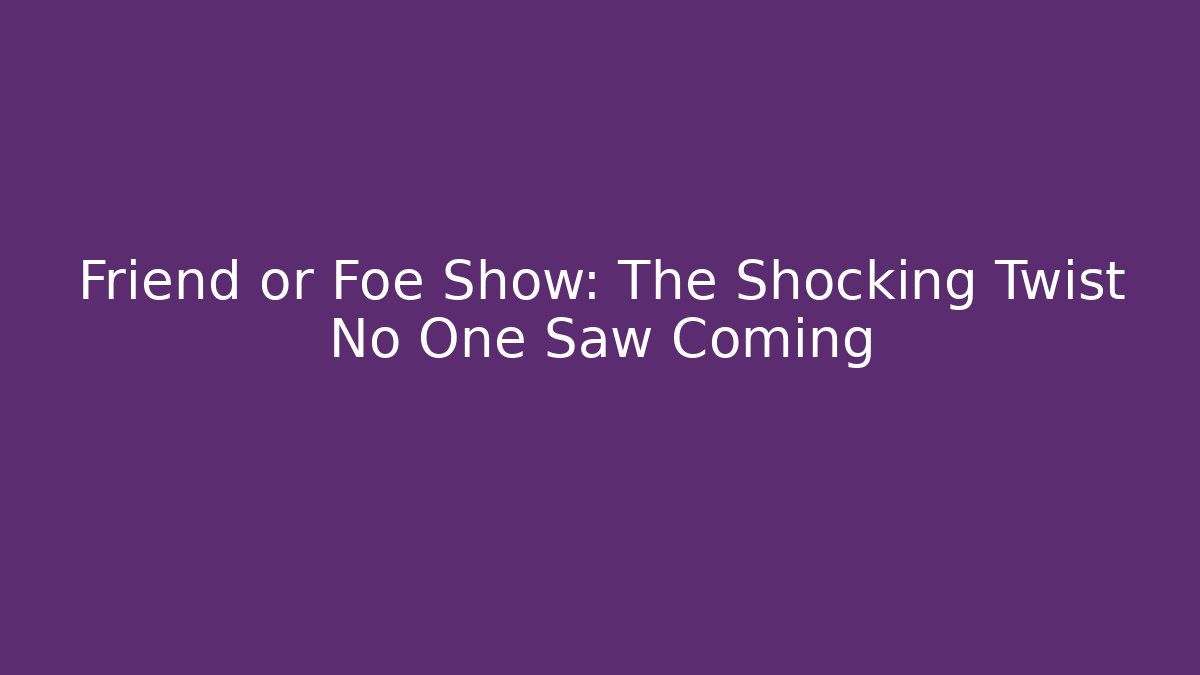Friend or Foe Show: The Shocking Twist No One Saw Coming