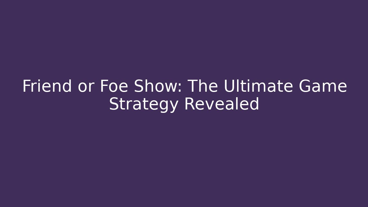 Friend or Foe Show: The Ultimate Game Strategy Revealed