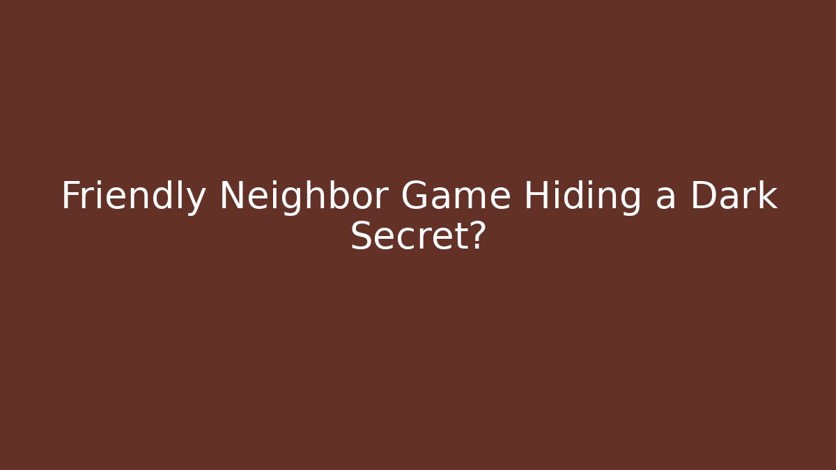 Friendly Neighbor Game Hiding a Dark Secret?