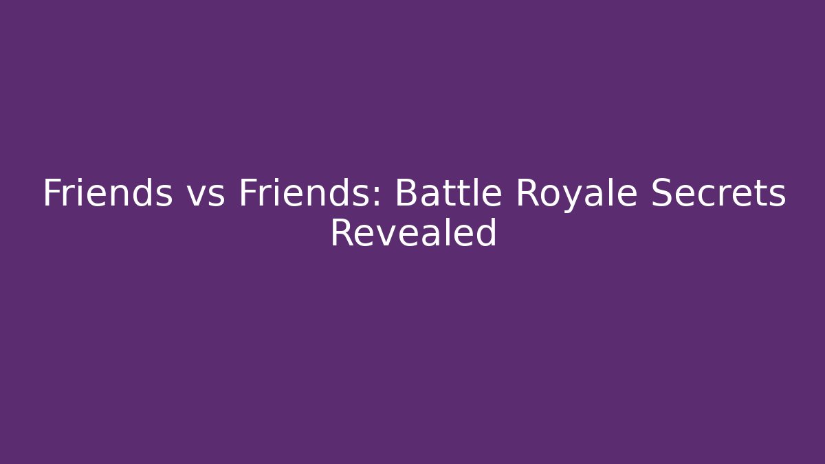 Friends vs Friends: Battle Royale Secrets Revealed