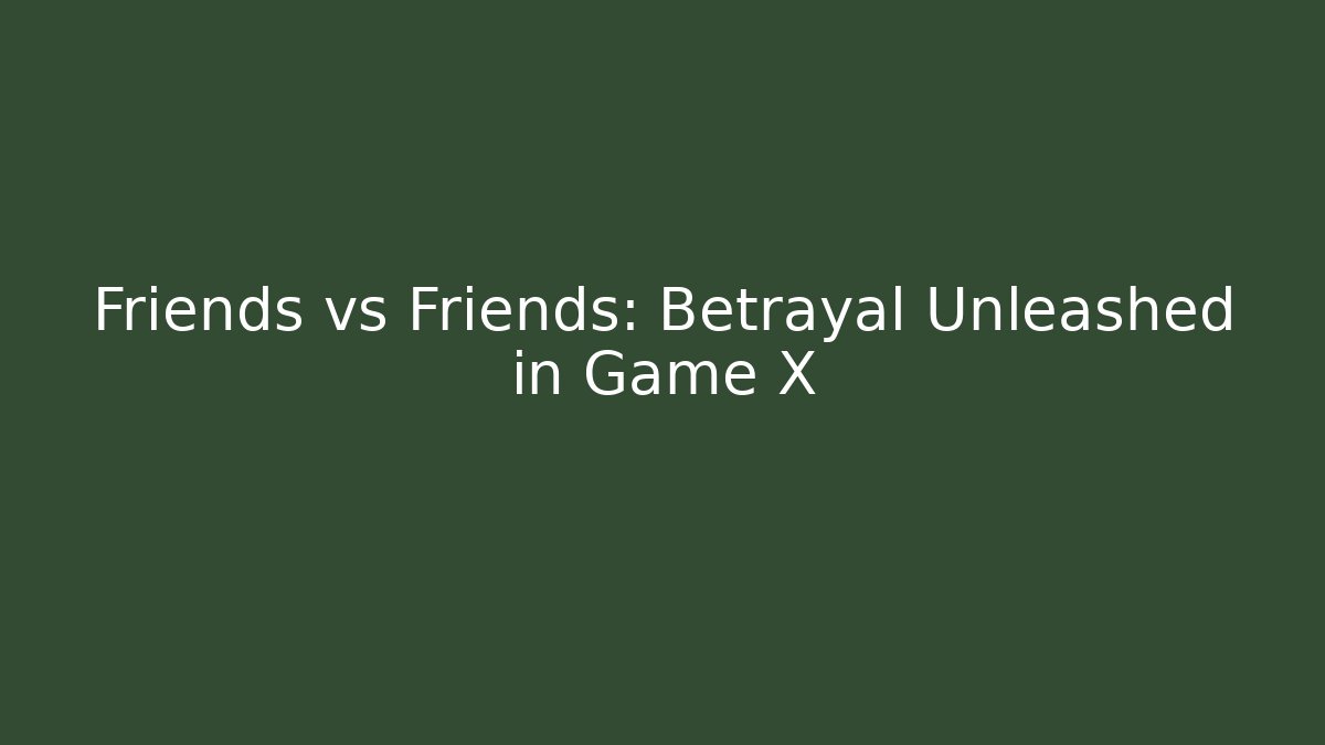 Friends vs Friends: Betrayal Unleashed in Game X