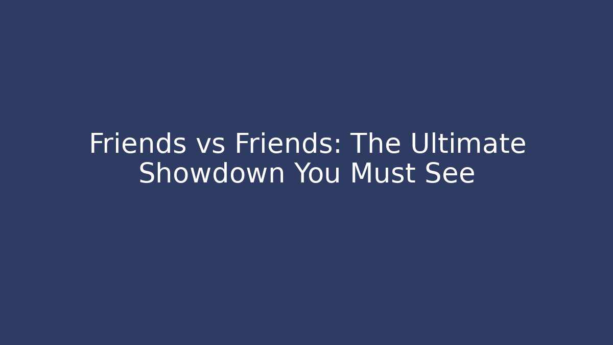 Friends vs Friends: The Ultimate Showdown You Must See