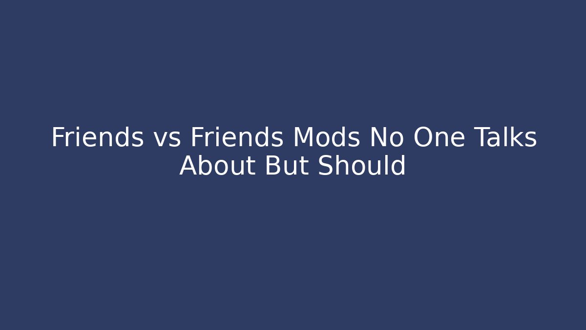 Friends vs Friends Mods No One Talks About But Should