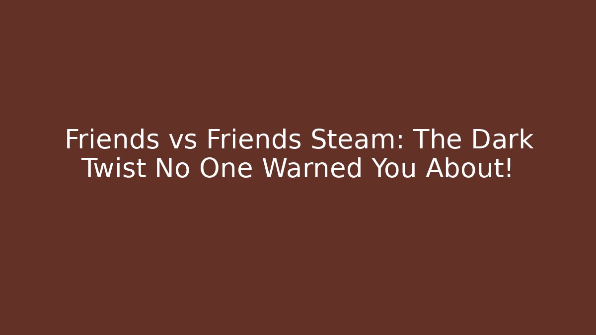 Friends vs Friends Steam: The Dark Twist No One Warned You About!