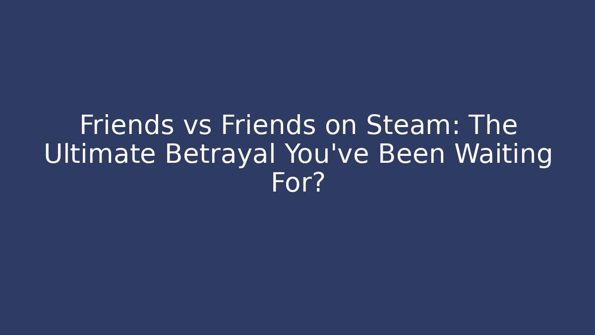 Friends vs Friends on Steam: The Ultimate Betrayal You’ve Been Waiting For?