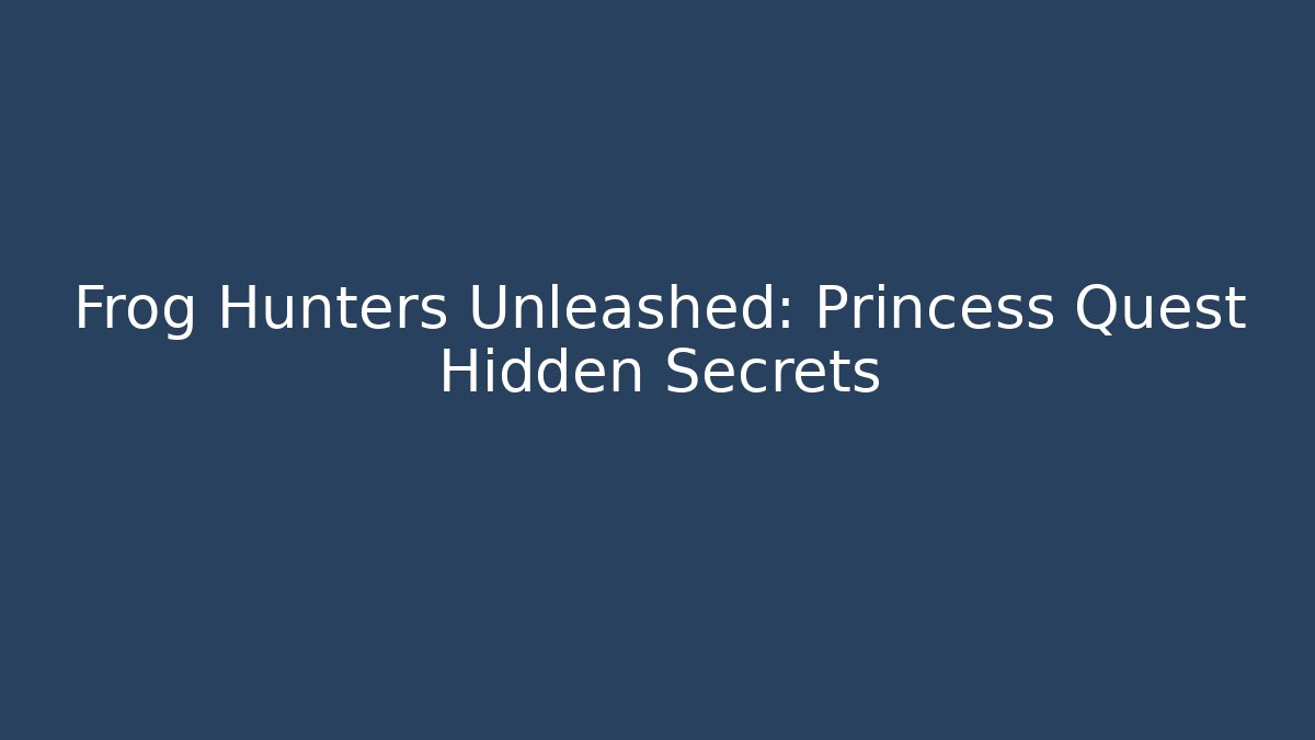 Frog Hunters Unleashed: Princess Quest Hidden Secrets