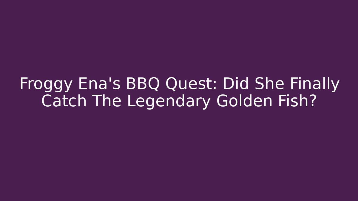 Froggy Ena's BBQ Quest: Did She Finally Catch The Legendary Golden Fish?