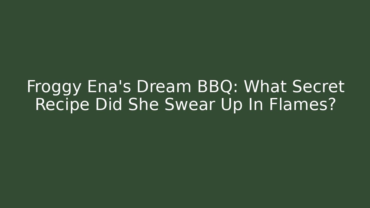 Froggy Ena's Dream BBQ: What Secret Recipe Did She Swear Up In Flames?