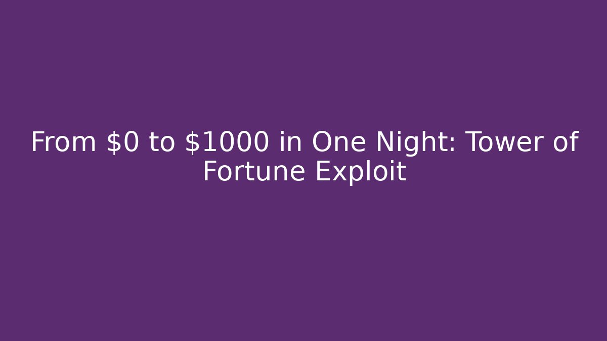 From $0 to $1000 in One Night: Tower of Fortune Exploit