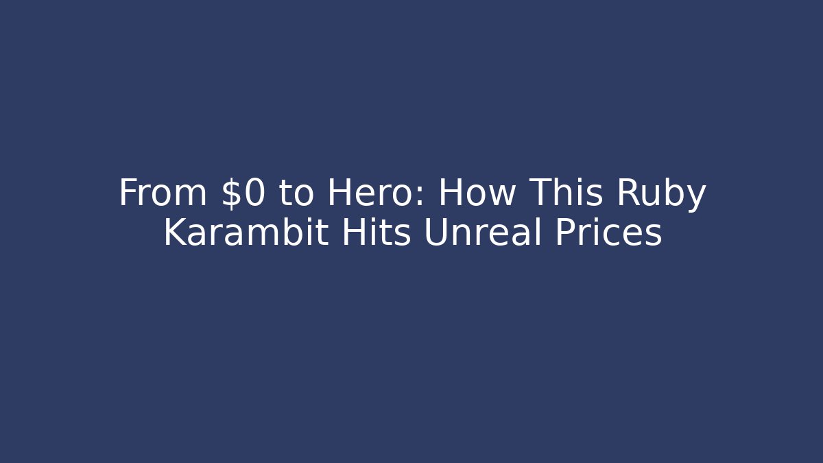 From $0 to Hero: How This Ruby Karambit Hits Unreal Prices