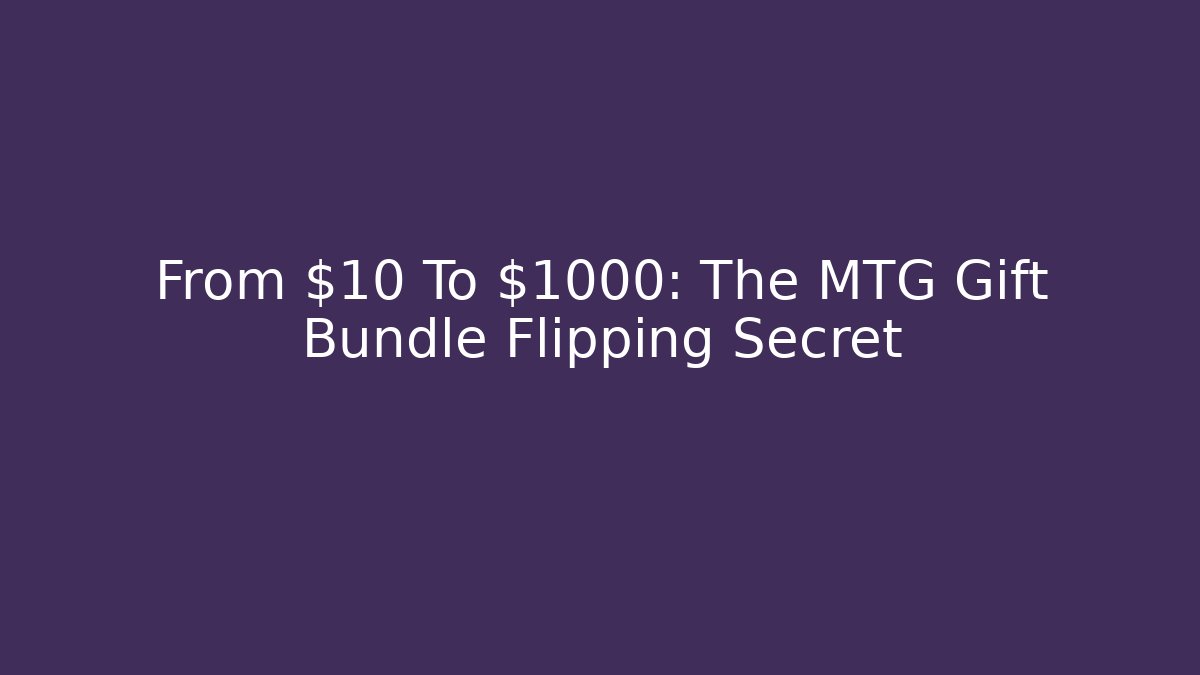 From $10 To $1000: The MTG Gift Bundle Flipping Secret