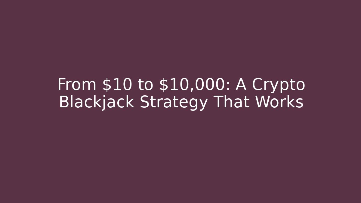 From $10 to $10,000: A Crypto Blackjack Strategy That Works