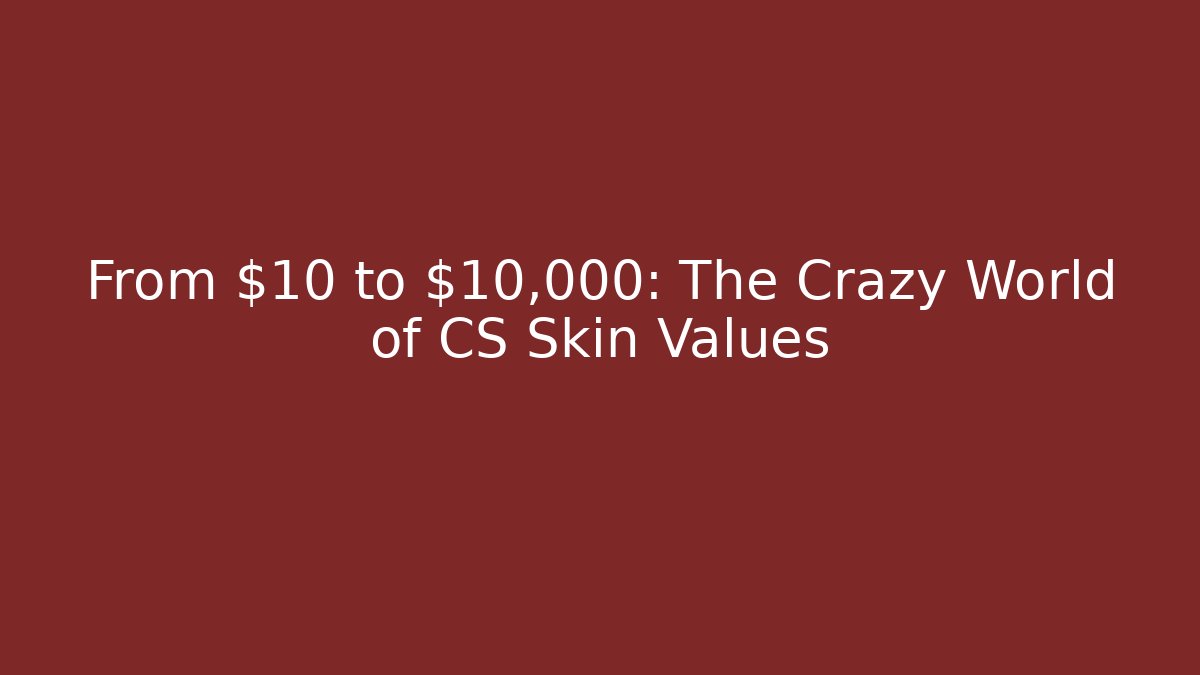 From $10 to $10,000: The Crazy World of CS Skin Values